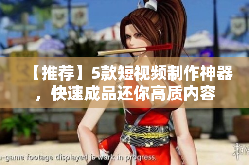 【推荐】5款短视频制作神器，快速成品还你高质内容