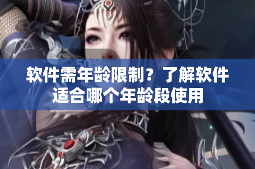软件需年龄限制？了解软件适合哪个年龄段使用