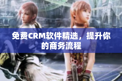 免费CRM软件精选，提升你的商务流程