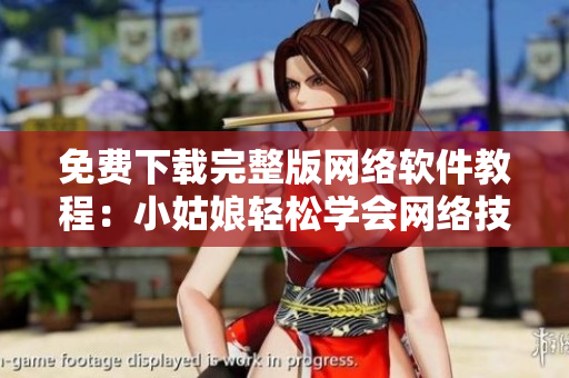 免费下载完整版网络软件教程：小姑娘轻松学会网络技能