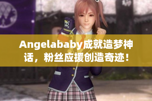 Angelababy成就造梦神话，粉丝应援创造奇迹！