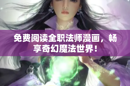免费阅读全职法师漫画，畅享奇幻魔法世界！