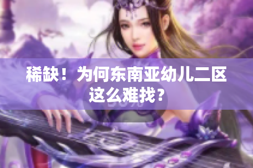 稀缺！为何东南亚幼儿二区这么难找？