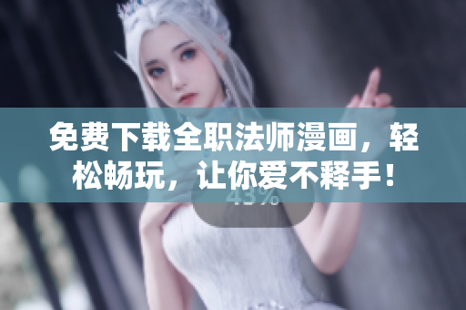 免费下载全职法师漫画，轻松畅玩，让你爱不释手！