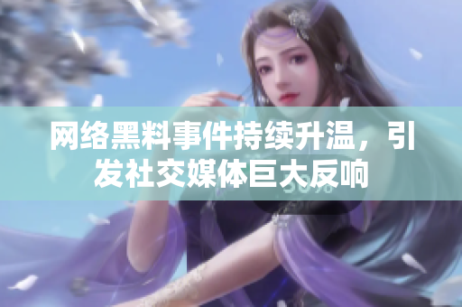 网络黑料事件持续升温，引发社交媒体巨大反响