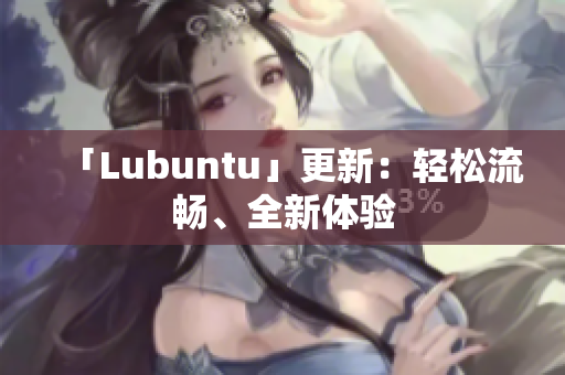 「Lubuntu」更新：轻松流畅、全新体验