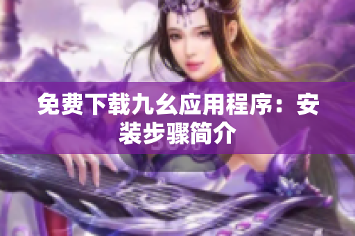 免费下载九幺应用程序：安装步骤简介