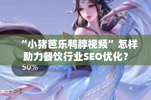 “小猪芭乐鸭脖视频”怎样助力餐饮行业SEO优化？