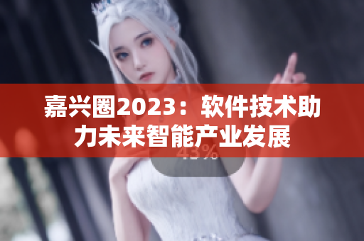 嘉兴圈2023：软件技术助力未来智能产业发展