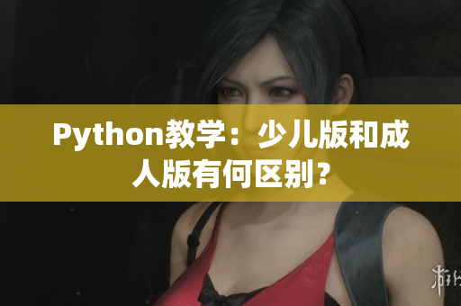 Python教学：少儿版和成人版有何区别？