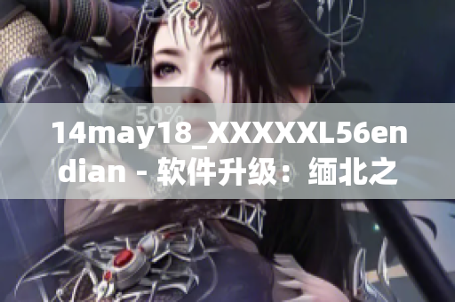 14may18_XXXXXL56endian - 软件升级：缅北之巨