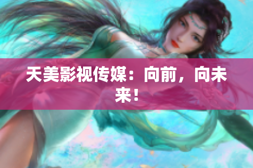 天美影视传媒：向前，向未来！