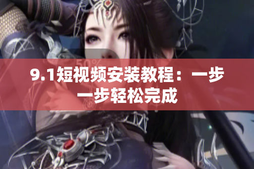 9.1短视频安装教程：一步一步轻松完成