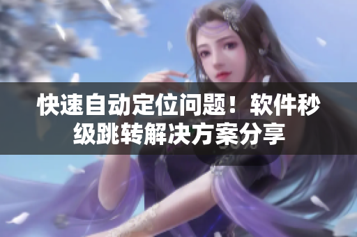 快速自动定位问题！软件秒级跳转解决方案分享