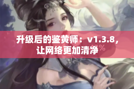 升级后的鉴黄师：v1.3.8，让网络更加清净