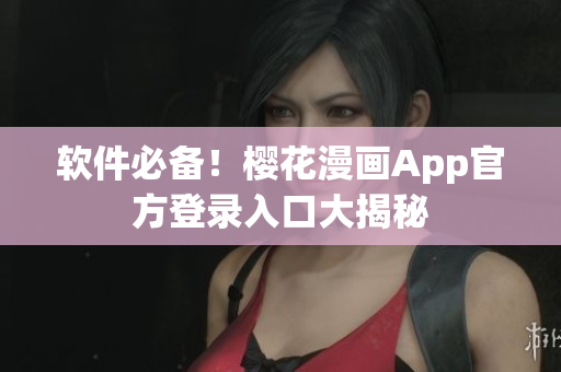 软件必备！樱花漫画App官方登录入口大揭秘