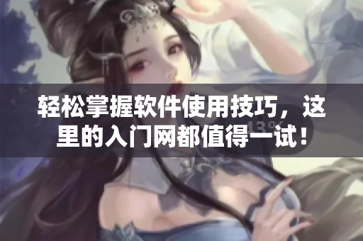 轻松掌握软件使用技巧，这里的入门网都值得一试！