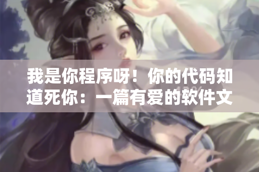 我是你程序呀！你的代码知道死你：一篇有爱的软件文章