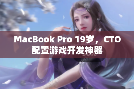 MacBook Pro 19岁，CTO配置游戏开发神器