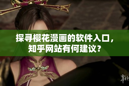 探寻樱花漫画的软件入口，知乎网站有何建议？