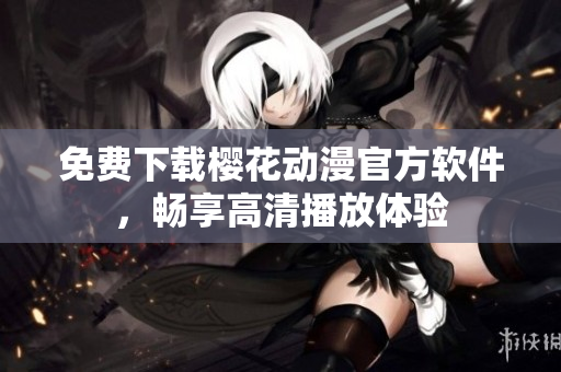 免费下载樱花动漫官方软件，畅享高清播放体验