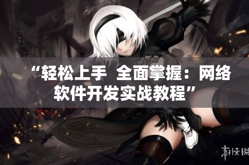 “轻松上手  全面掌握：网络软件开发实战教程”