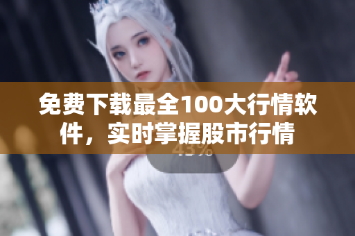 免费下载最全100大行情软件，实时掌握股市行情