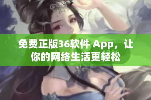 免费正版36软件 App，让你的网络生活更轻松