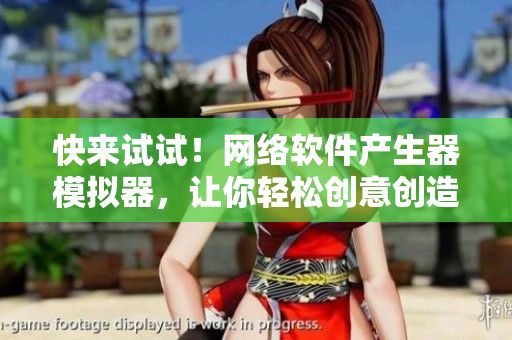 快来试试！网络软件产生器模拟器，让你轻松创意创造！