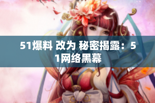 51爆料 改为 秘密揭露：51网络黑幕