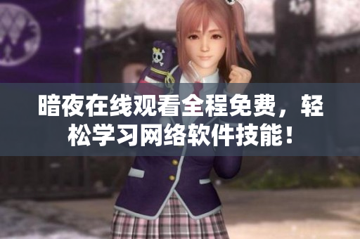 暗夜在线观看全程免费，轻松学习网络软件技能！