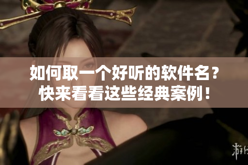 如何取一个好听的软件名？快来看看这些经典案例！