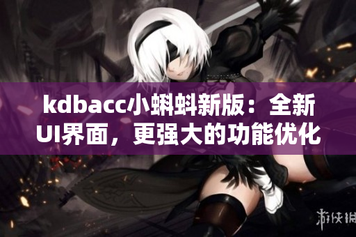 kdbacc小蝌蚪新版：全新UI界面，更强大的功能优化。