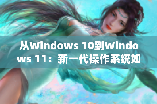 从Windows 10到Windows 11：新一代操作系统如何影响软件发展
