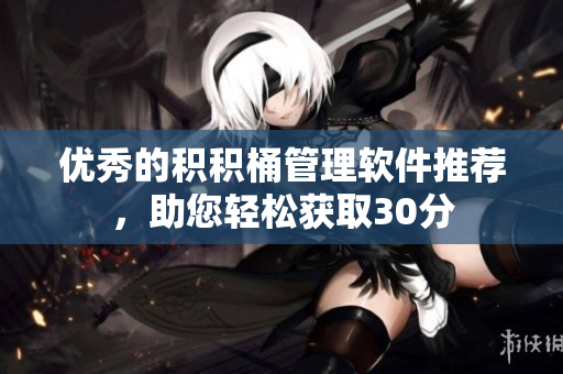 优秀的积积桶管理软件推荐，助您轻松获取30分