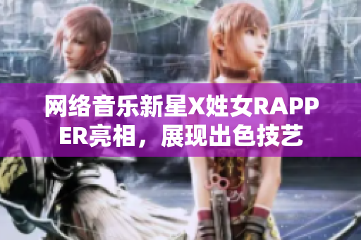 网络音乐新星X姓女RAPPER亮相，展现出色技艺