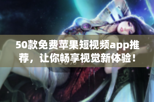 50款免费苹果短视频app推荐，让你畅享视觉新体验！