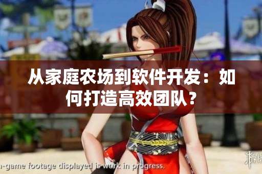 从家庭农场到软件开发：如何打造高效团队？