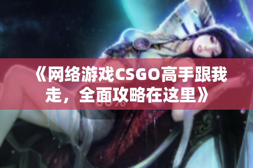 《网络游戏CSGO高手跟我走，全面攻略在这里》