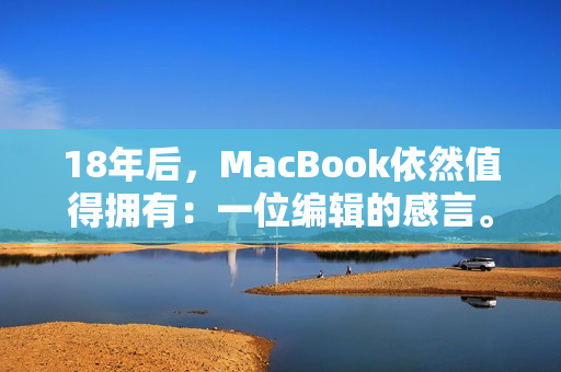 18年后，MacBook依然值得拥有：一位编辑的感言。