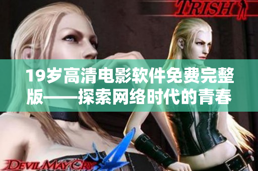 19岁高清电影软件免费完整版——探索网络时代的青春荒漠