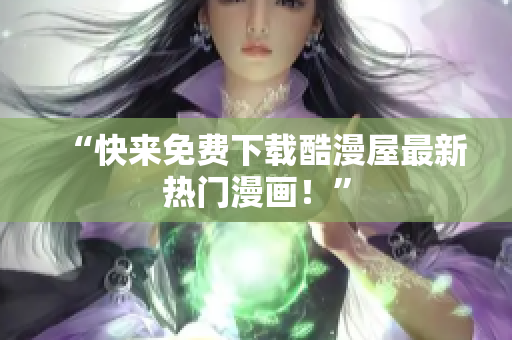 “快来免费下载酷漫屋最新热门漫画！”