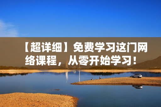 【超详细】免费学习这门网络课程，从零开始学习！