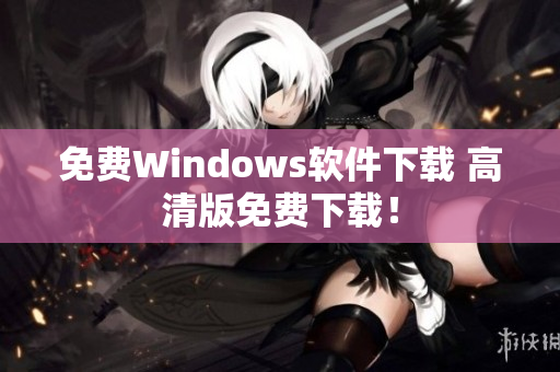 免费Windows软件下载 高清版免费下载！