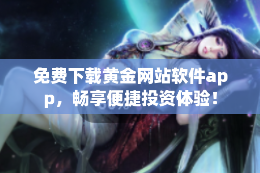 免费下载黄金网站软件app，畅享便捷投资体验！