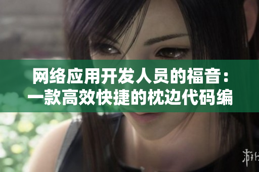 网络应用开发人员的福音：一款高效快捷的枕边代码编辑工具