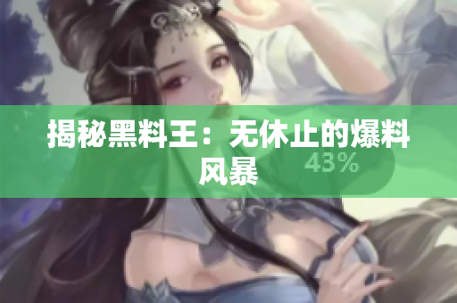 揭秘黑料王：无休止的爆料风暴