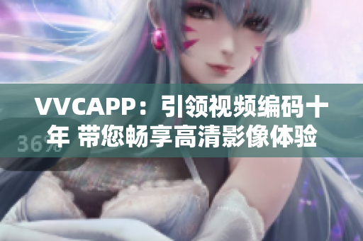 VVCAPP：引领视频编码十年 带您畅享高清影像体验！
