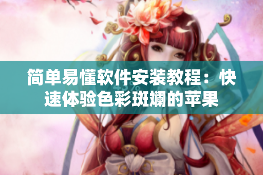 简单易懂软件安装教程：快速体验色彩斑斓的苹果