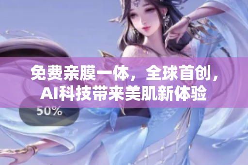 免费亲膜一体，全球首创，AI科技带来美肌新体验